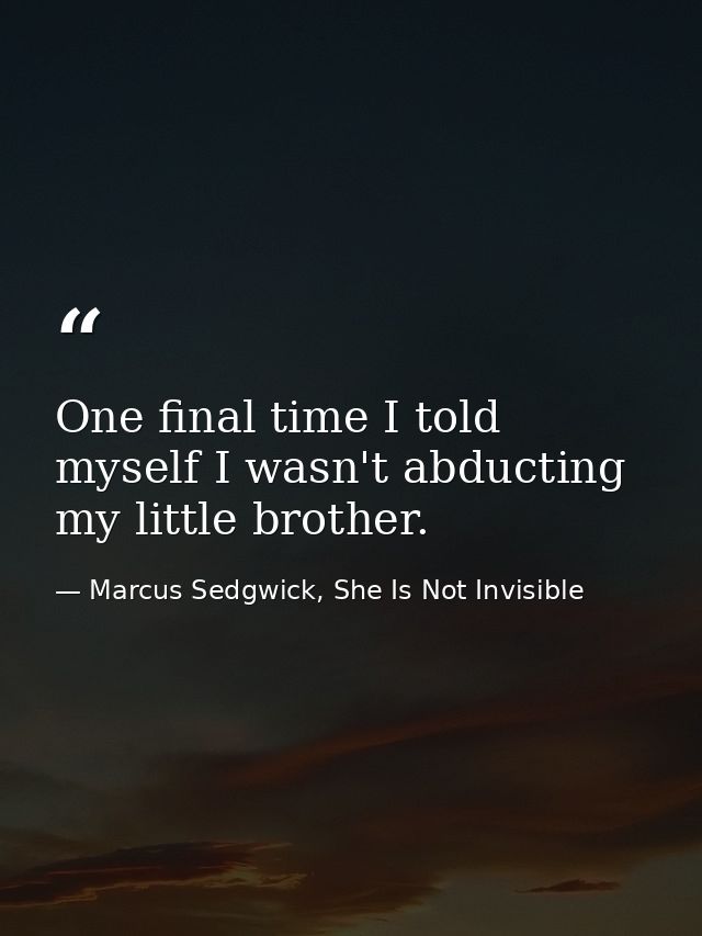 One final time I told myself I wasn't abducting my little brother. — Marcus Sedgwick, She Is Not Invisible