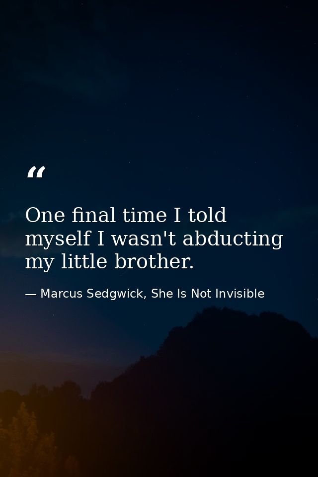 One final time I told myself I wasn't abducting my little brother. — Marcus Sedgwick, She Is Not Invisible