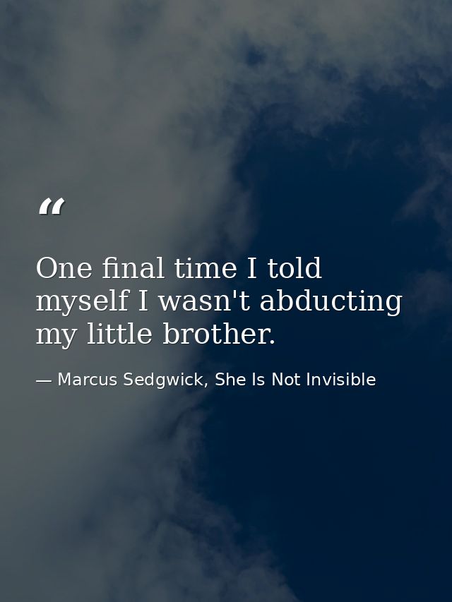 One final time I told myself I wasn't abducting my little brother. — Marcus Sedgwick, She Is Not Invisible