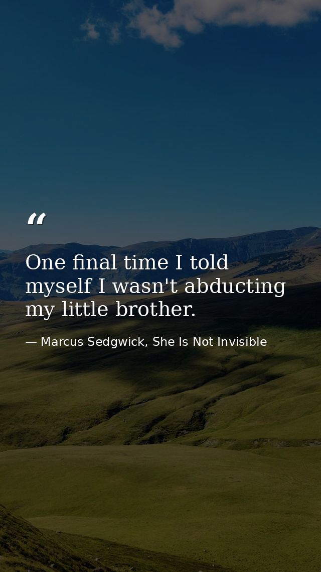 One final time I told myself I wasn't abducting my little brother. — Marcus Sedgwick, She Is Not Invisible