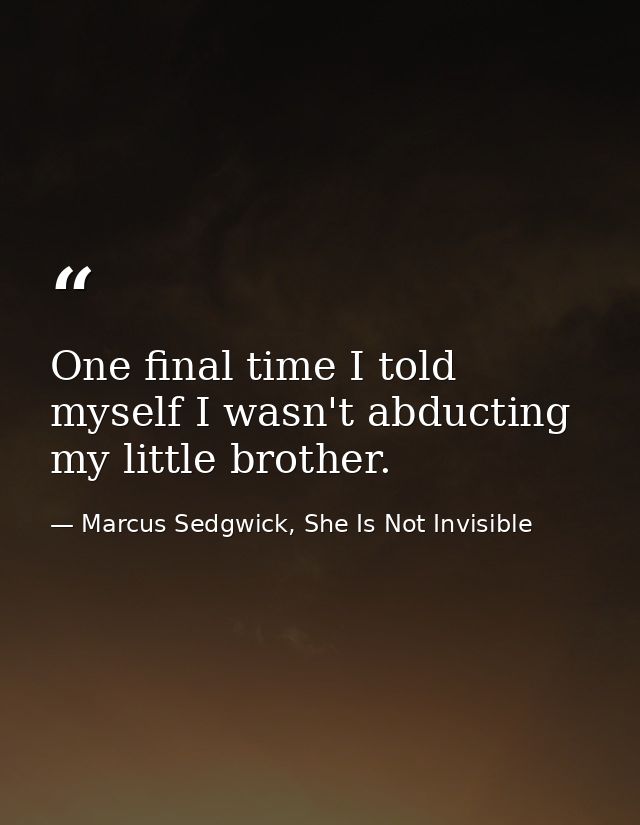 One final time I told myself I wasn't abducting my little brother. — Marcus Sedgwick, She Is Not Invisible