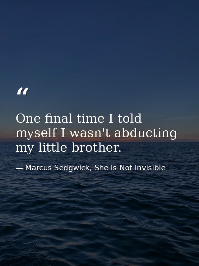 One final time I told myself I wasn't abducting my little brother. — Marcus Sedgwick, She Is Not Invisible