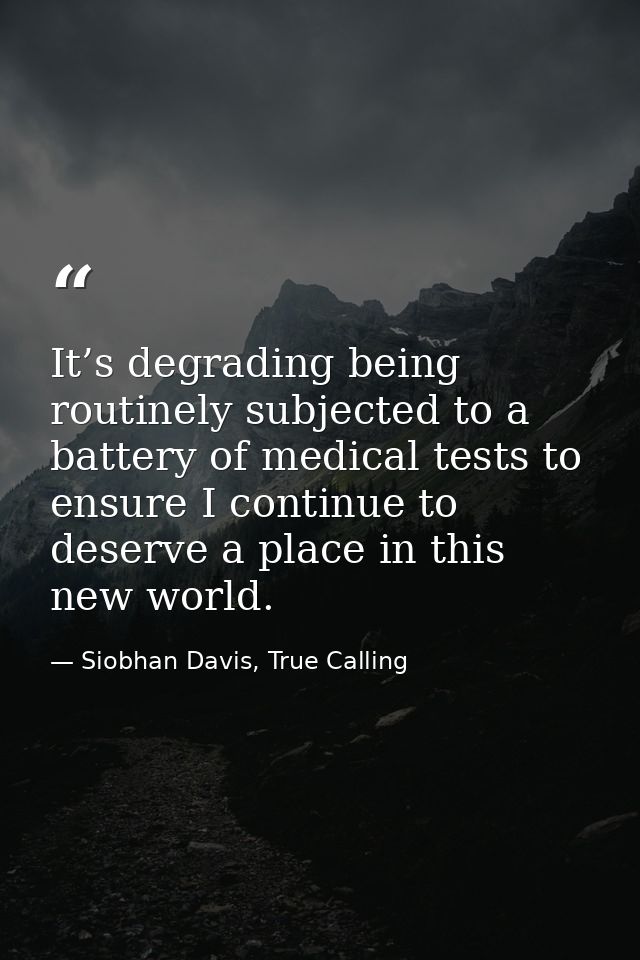 It’s degrading being routinely subjected to a battery of medical tests to ensure I continue to deserve a place in this n — Siobhan Davis, True Calling