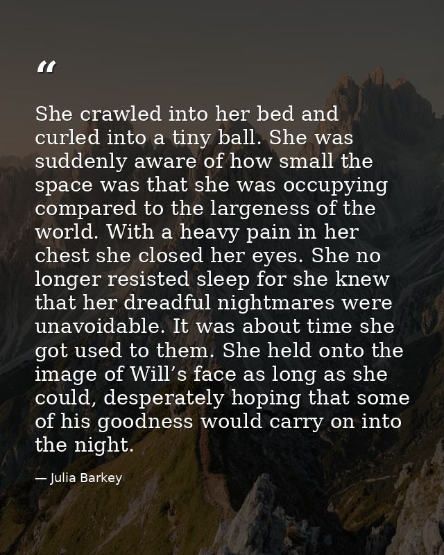 She crawled into her bed and curled into a tiny ball. She was suddenly aware of how small the space was that she was occ — Julia Barkey
