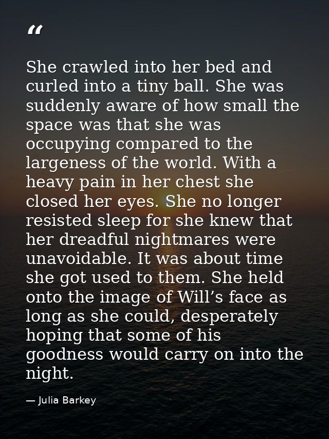 She crawled into her bed and curled into a tiny ball. She was suddenly aware of how small the space was that she was occ — Julia Barkey
