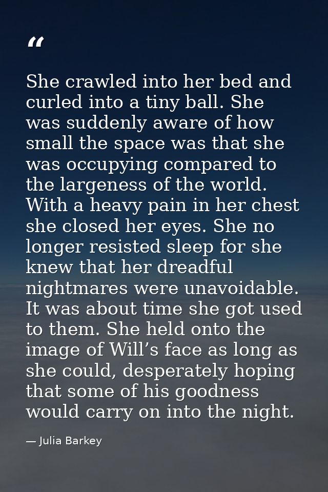 She crawled into her bed and curled into a tiny ball. She was suddenly aware of how small the space was that she was occ — Julia Barkey