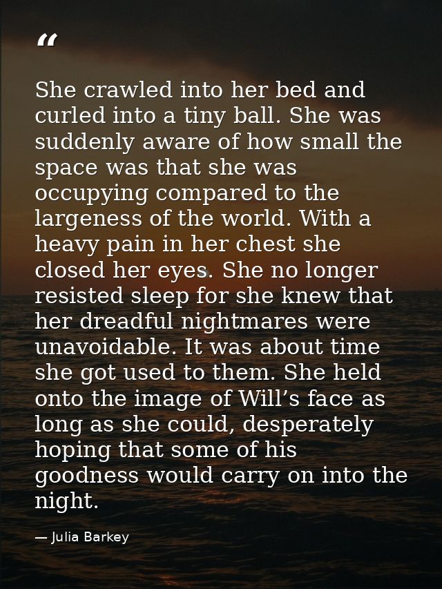 She crawled into her bed and curled into a tiny ball. She was suddenly aware of how small the space was that she was occ — Julia Barkey