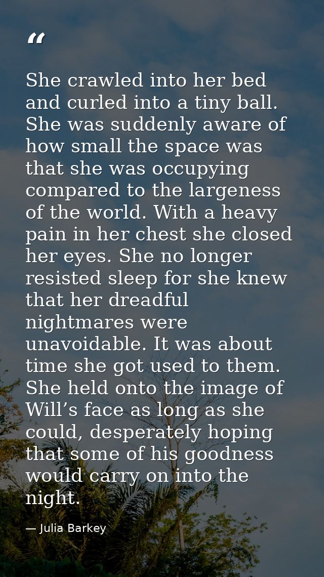 She crawled into her bed and curled into a tiny ball. She was suddenly aware of how small the space was that she was occ — Julia Barkey