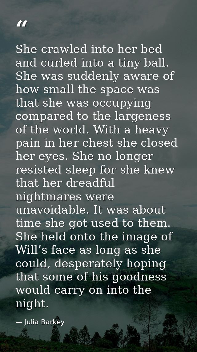 She crawled into her bed and curled into a tiny ball. She was suddenly aware of how small the space was that she was occ — Julia Barkey
