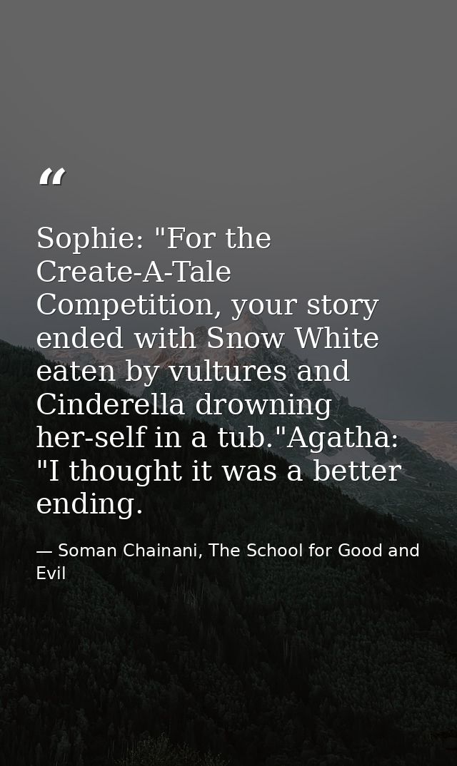 Sophie: "For the Create-A-Tale Competition, your story ended with Snow White eaten by vultures and Cinderella drowning h — Soman Chainani, The School for Good and Evil