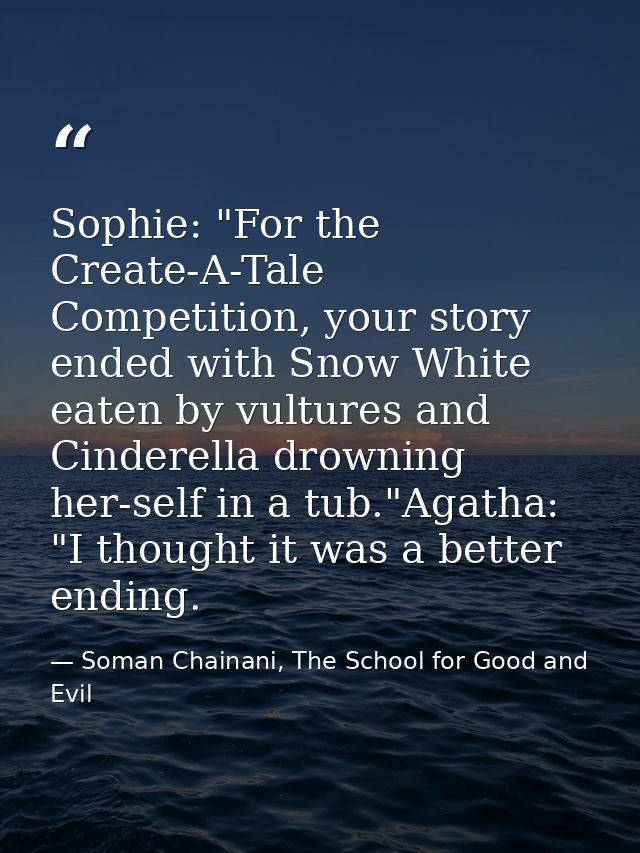 Sophie: "For the Create-A-Tale Competition, your story ended with Snow White eaten by vultures and Cinderella drowning h — Soman Chainani, The School for Good and Evil