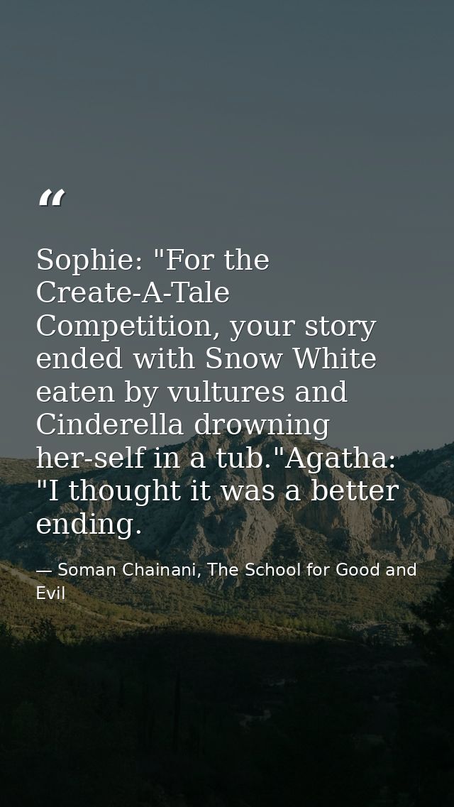 Sophie: "For the Create-A-Tale Competition, your story ended with Snow White eaten by vultures and Cinderella drowning h — Soman Chainani, The School for Good and Evil