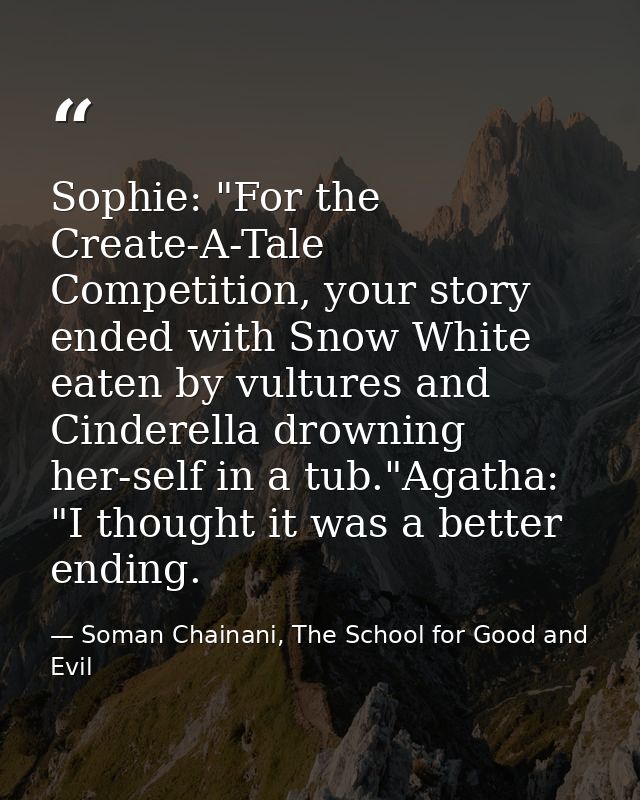 Sophie: "For the Create-A-Tale Competition, your story ended with Snow White eaten by vultures and Cinderella drowning h — Soman Chainani, The School for Good and Evil