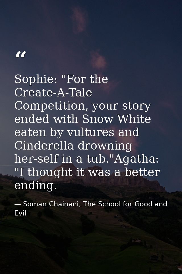 Sophie: "For the Create-A-Tale Competition, your story ended with Snow White eaten by vultures and Cinderella drowning h — Soman Chainani, The School for Good and Evil