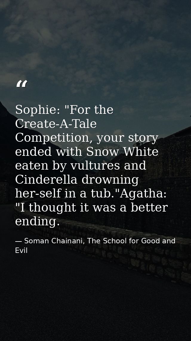Sophie: "For the Create-A-Tale Competition, your story ended with Snow White eaten by vultures and Cinderella drowning h — Soman Chainani, The School for Good and Evil