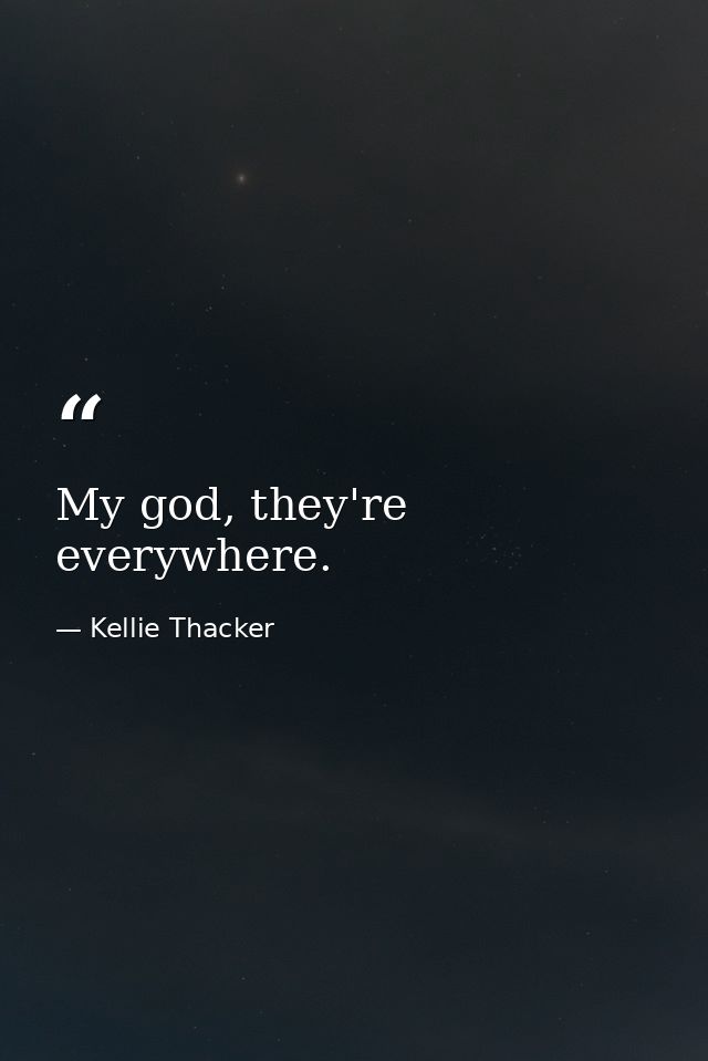 My god, they're everywhere. — Kellie Thacker
