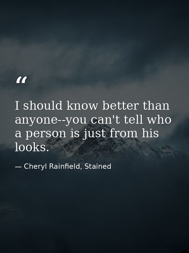 I should know better than anyone--you can't tell who a person is just from his looks. — Cheryl Rainfield, Stained