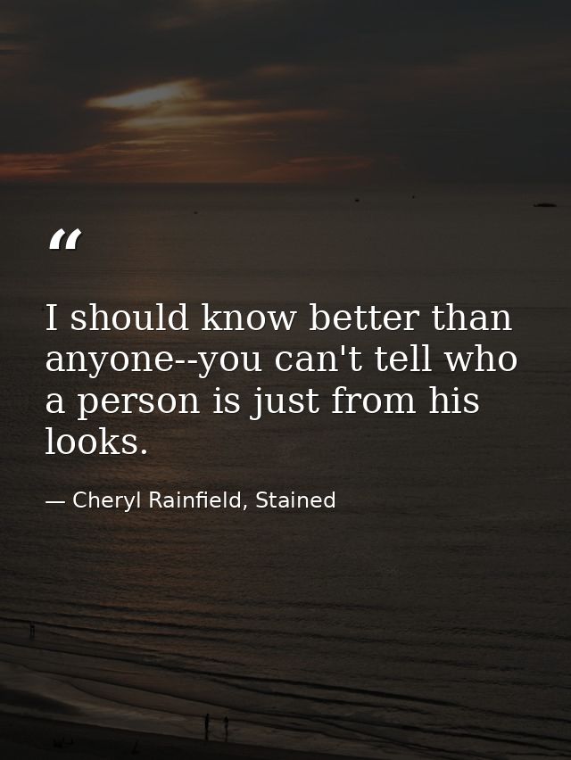 I should know better than anyone--you can't tell who a person is just from his looks. — Cheryl Rainfield, Stained