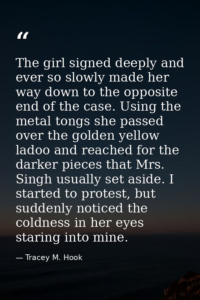 The girl signed deeply and ever so slowly made her way down to the opposite end of the case. Using the metal tongs she p — Tracey M. Hook