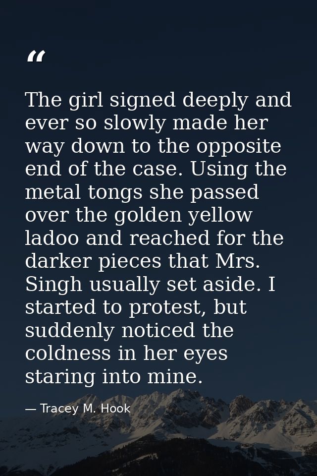 The girl signed deeply and ever so slowly made her way down to the opposite end of the case. Using the metal tongs she p — Tracey M. Hook