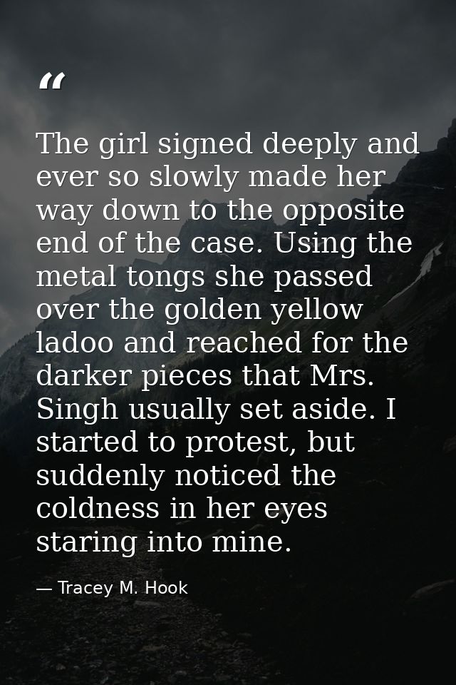 The girl signed deeply and ever so slowly made her way down to the opposite end of the case. Using the metal tongs she p — Tracey M. Hook