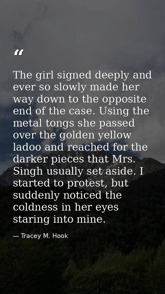 The girl signed deeply and ever so slowly made her way down to the opposite end of the case. Using the metal tongs she p — Tracey M. Hook