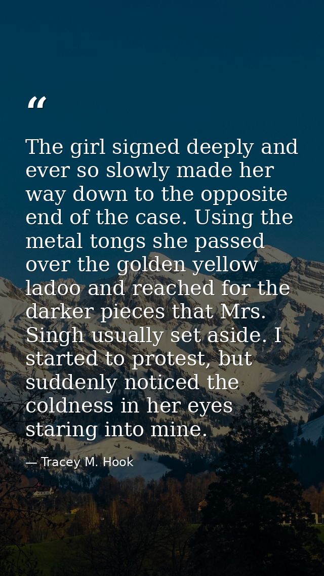 The girl signed deeply and ever so slowly made her way down to the opposite end of the case. Using the metal tongs she p — Tracey M. Hook