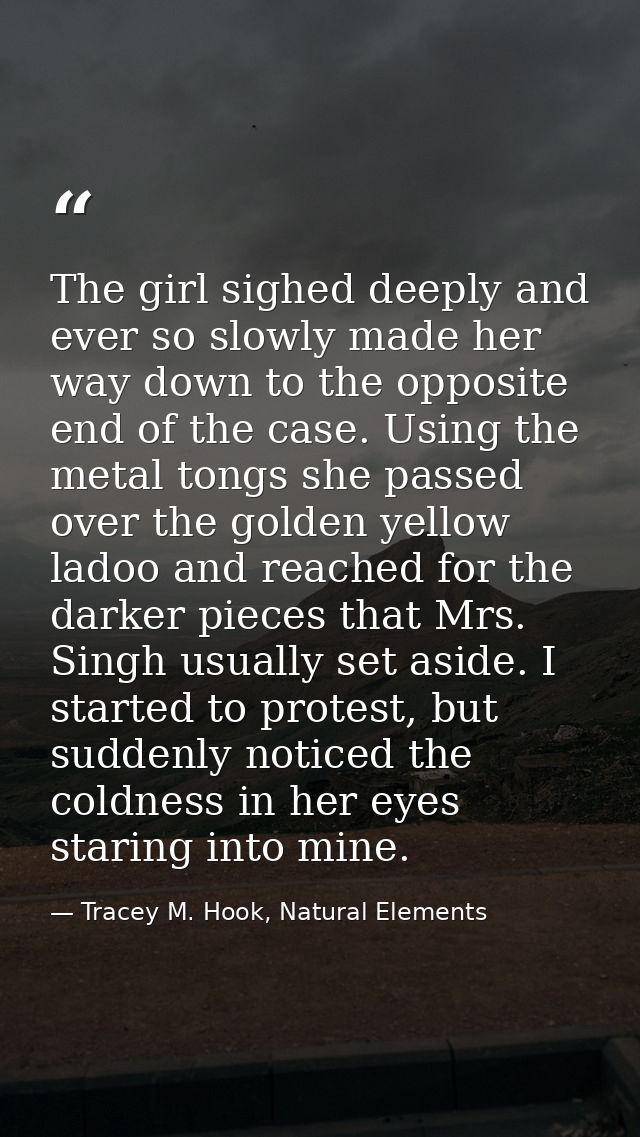 The girl sighed deeply and ever so slowly made her way down to the opposite end of the case. Using the metal tongs she p — Tracey M. Hook, Natural Elements