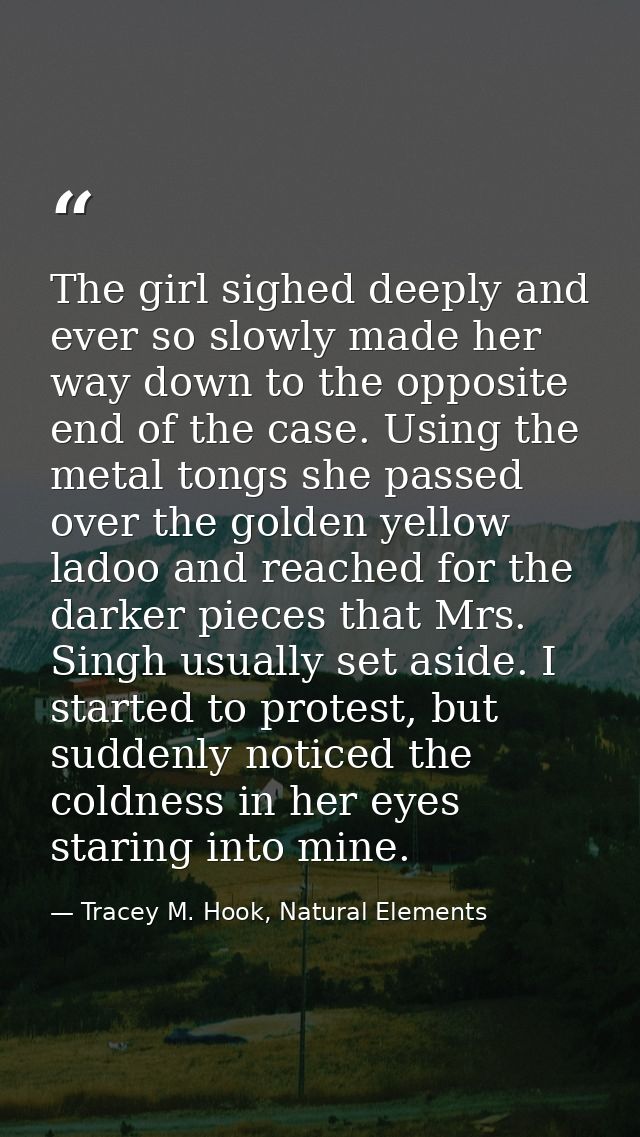 The girl sighed deeply and ever so slowly made her way down to the opposite end of the case. Using the metal tongs she p — Tracey M. Hook, Natural Elements