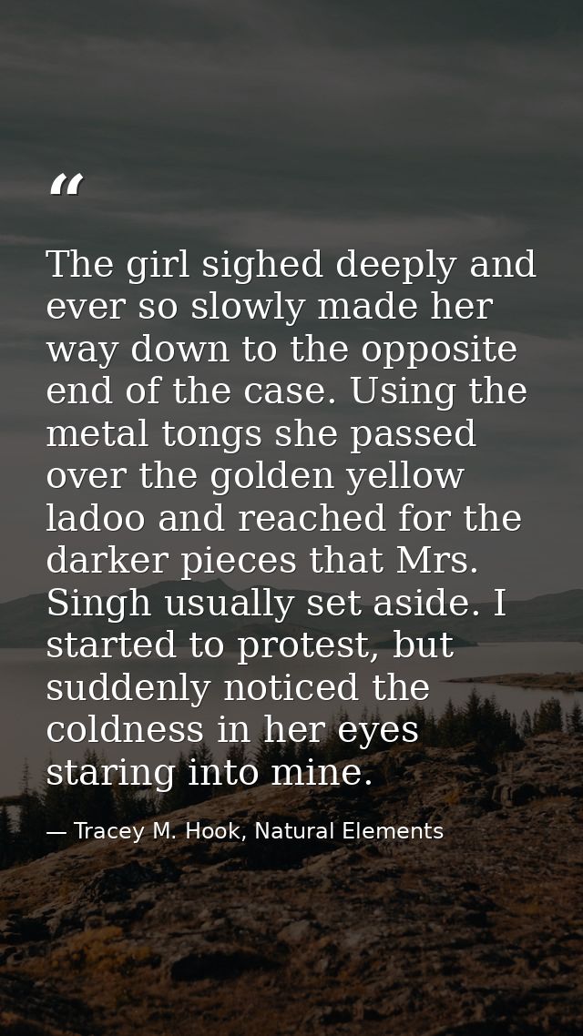 The girl sighed deeply and ever so slowly made her way down to the opposite end of the case. Using the metal tongs she p — Tracey M. Hook, Natural Elements