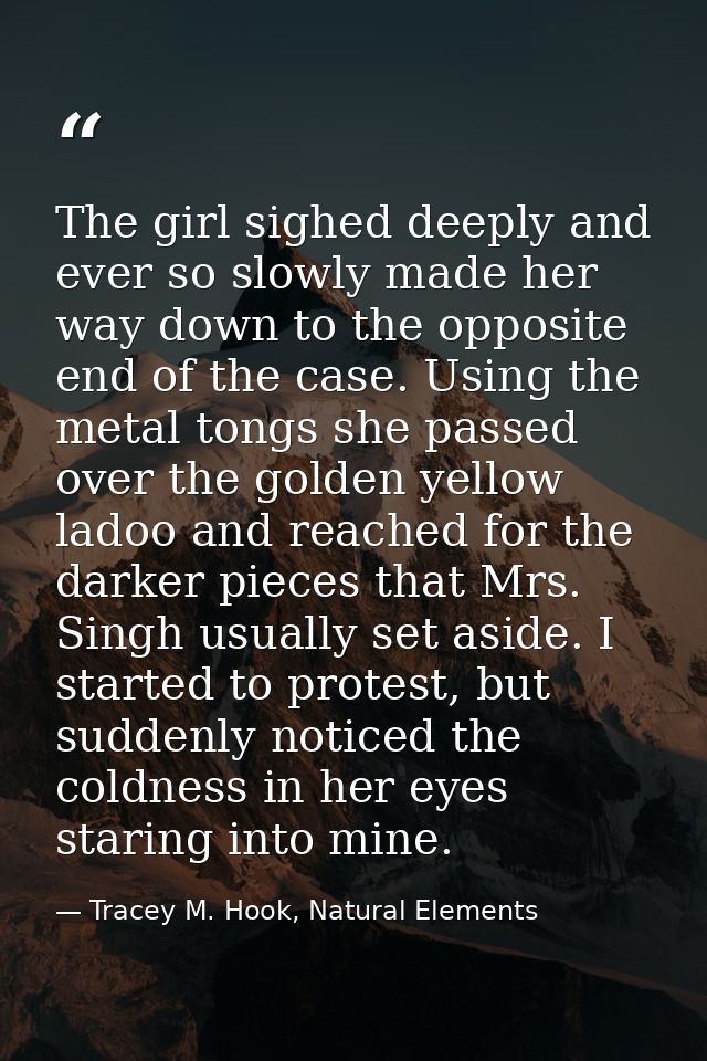 The girl sighed deeply and ever so slowly made her way down to the opposite end of the case. Using the metal tongs she p — Tracey M. Hook, Natural Elements