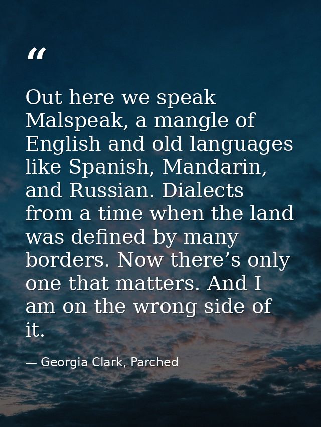 Out here we speak Malspeak, a mangle of English and old languages like Spanish, Mandarin, and Russian. Dialects from a t — Georgia Clark, Parched