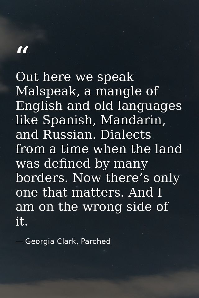 Out here we speak Malspeak, a mangle of English and old languages like Spanish, Mandarin, and Russian. Dialects from a t — Georgia Clark, Parched