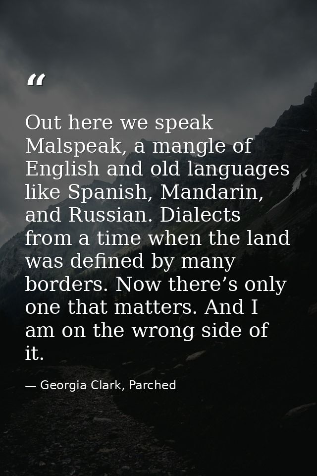 Out here we speak Malspeak, a mangle of English and old languages like Spanish, Mandarin, and Russian. Dialects from a t — Georgia Clark, Parched