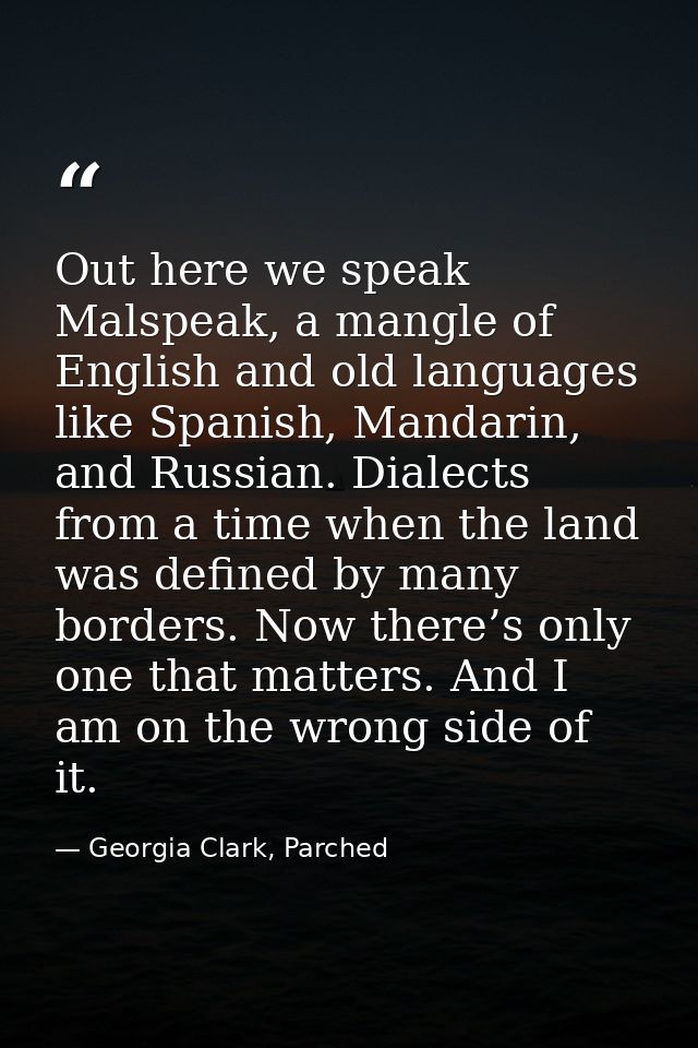Out here we speak Malspeak, a mangle of English and old languages like Spanish, Mandarin, and Russian. Dialects from a t — Georgia Clark, Parched