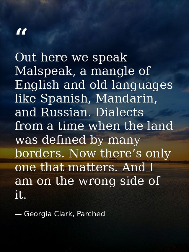 Out here we speak Malspeak, a mangle of English and old languages like Spanish, Mandarin, and Russian. Dialects from a t — Georgia Clark, Parched