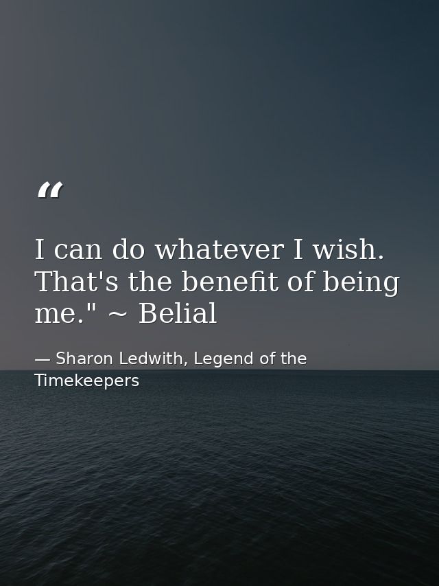 I can do whatever I wish. That's the benefit of being me." ~ Belial — Sharon Ledwith, Legend of the Timekeepers