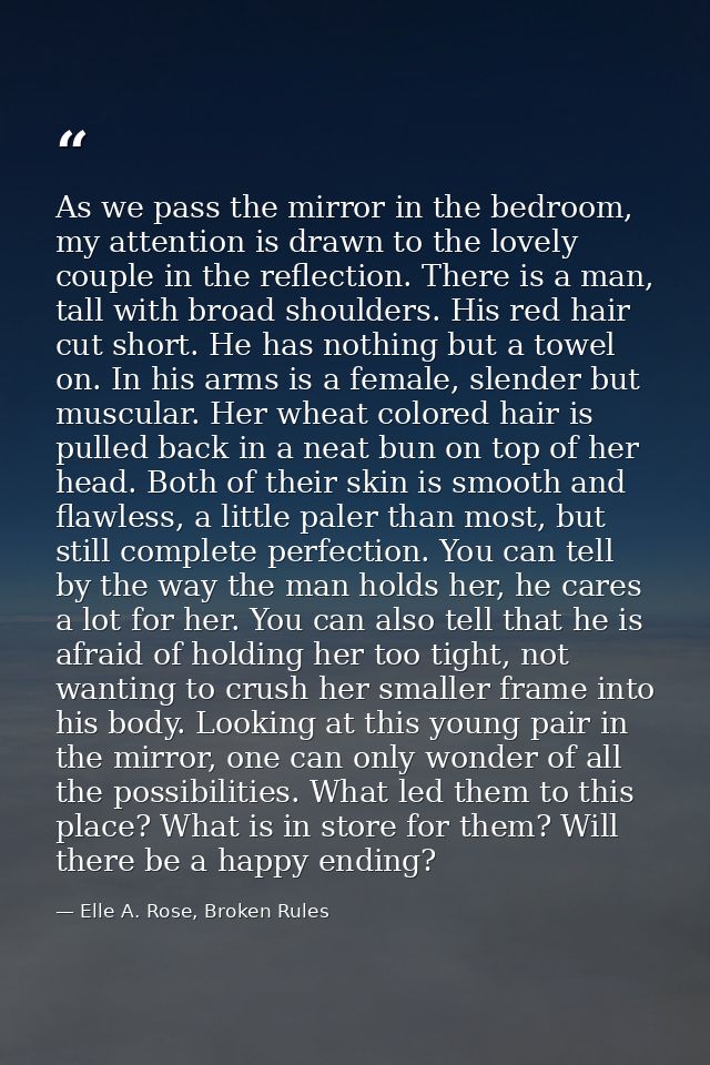 As we pass the mirror in the bedroom, my attention is drawn to the lovely couple in the reflection. There is a man, tall — Elle A. Rose, Broken Rules