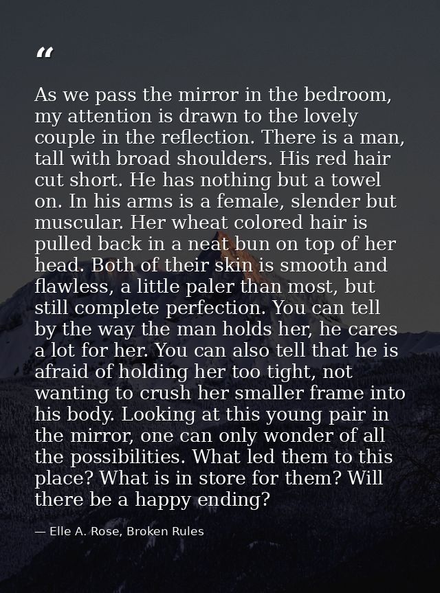As we pass the mirror in the bedroom, my attention is drawn to the lovely couple in the reflection. There is a man, tall — Elle A. Rose, Broken Rules
