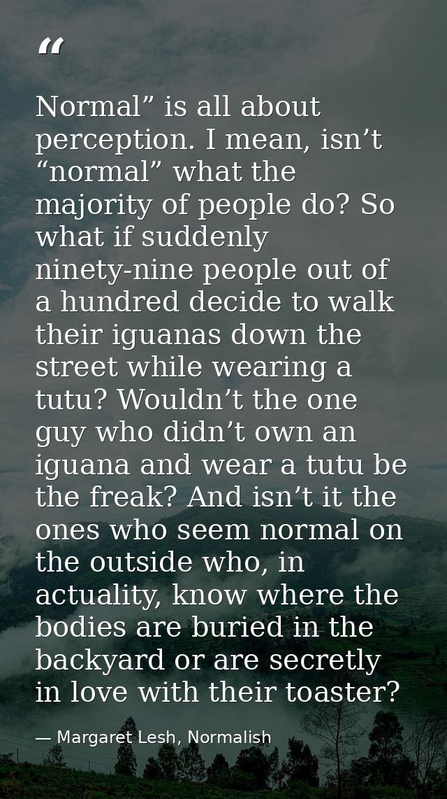 Normal” is all about perception. I mean, isn’t “normal” what the majority of people do? So what if suddenly ninety-nine  — Margaret Lesh, Normalish