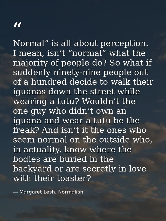 Normal” is all about perception. I mean, isn’t “normal” what the majority of people do? So what if suddenly ninety-nine  — Margaret Lesh, Normalish