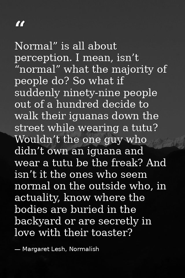 Normal” is all about perception. I mean, isn’t “normal” what the majority of people do? So what if suddenly ninety-nine  — Margaret Lesh, Normalish