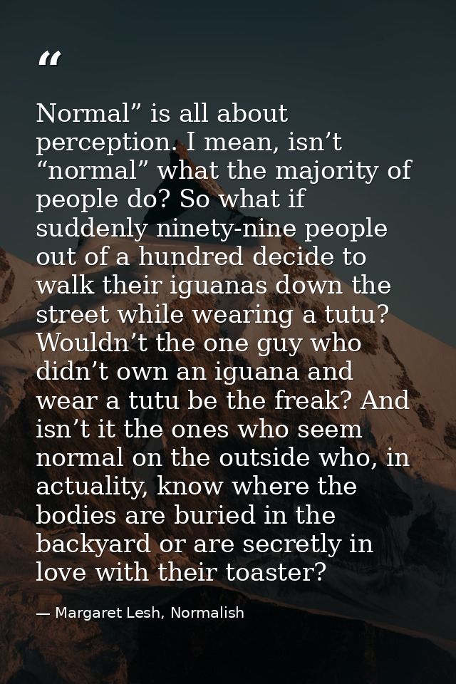 Normal” is all about perception. I mean, isn’t “normal” what the majority of people do? So what if suddenly ninety-nine  — Margaret Lesh, Normalish