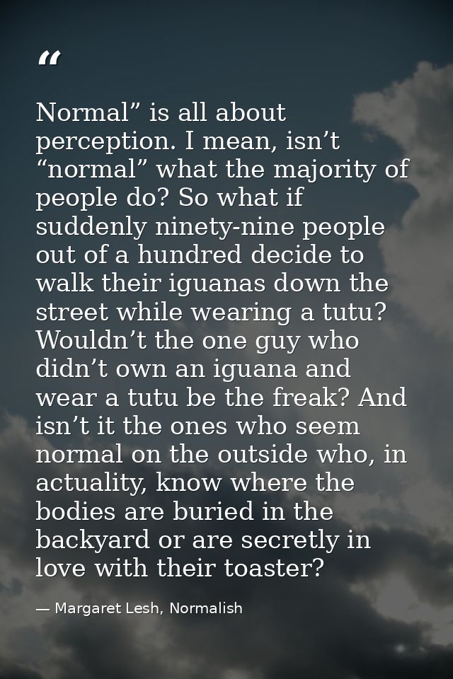 Normal” is all about perception. I mean, isn’t “normal” what the majority of people do? So what if suddenly ninety-nine  — Margaret Lesh, Normalish
