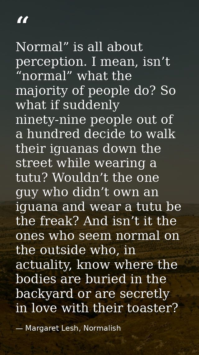 Normal” is all about perception. I mean, isn’t “normal” what the majority of people do? So what if suddenly ninety-nine  — Margaret Lesh, Normalish