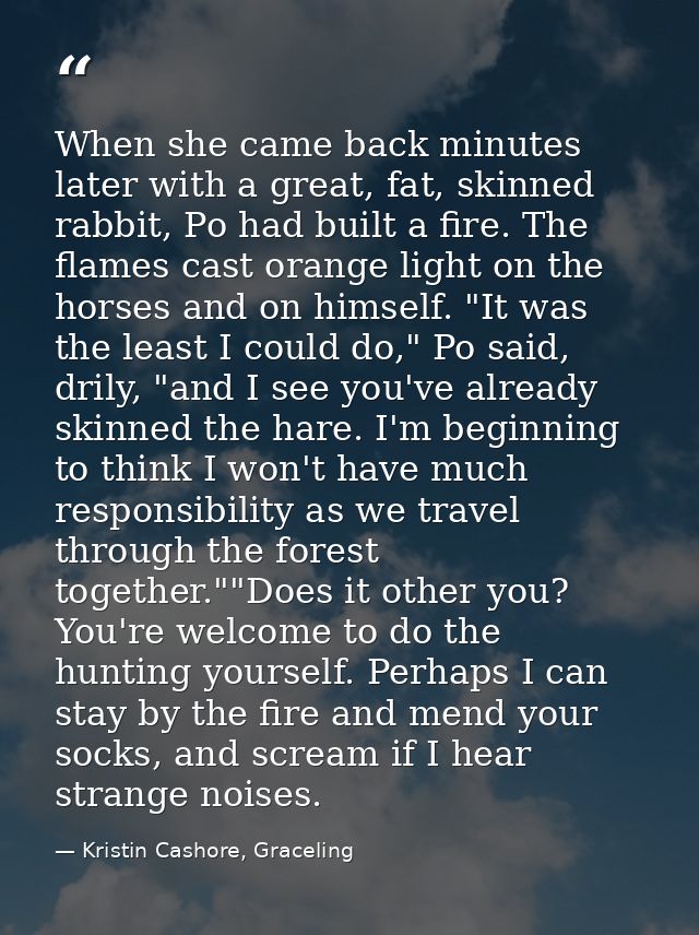 When she came back minutes later with a great, fat, skinned rabbit, Po had built a fire. The flames cast orange light on — Kristin Cashore, Graceling