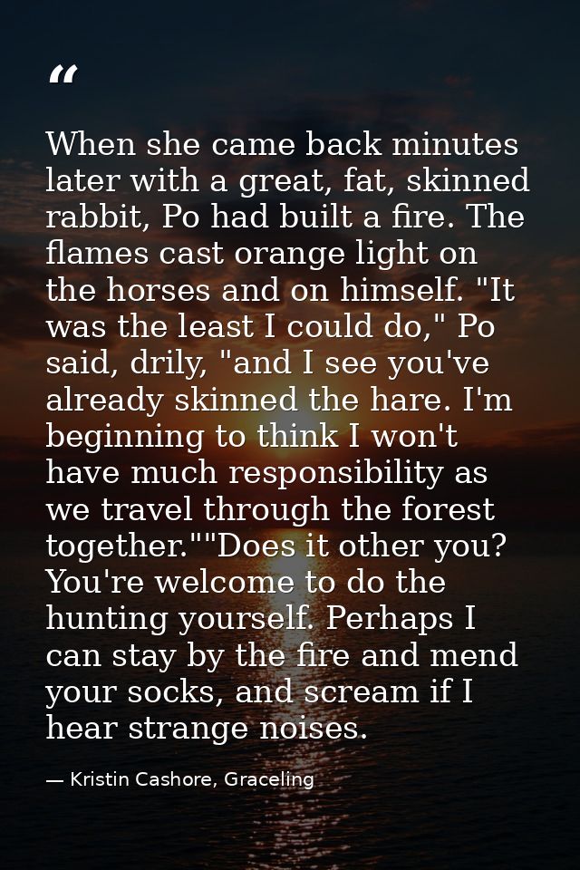 When she came back minutes later with a great, fat, skinned rabbit, Po had built a fire. The flames cast orange light on — Kristin Cashore, Graceling