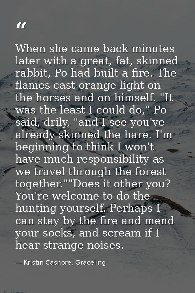 When she came back minutes later with a great, fat, skinned rabbit, Po had built a fire. The flames cast orange light on — Kristin Cashore, Graceling