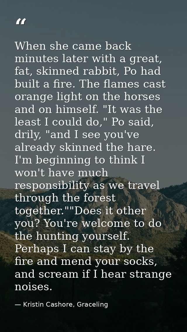 When she came back minutes later with a great, fat, skinned rabbit, Po had built a fire. The flames cast orange light on — Kristin Cashore, Graceling