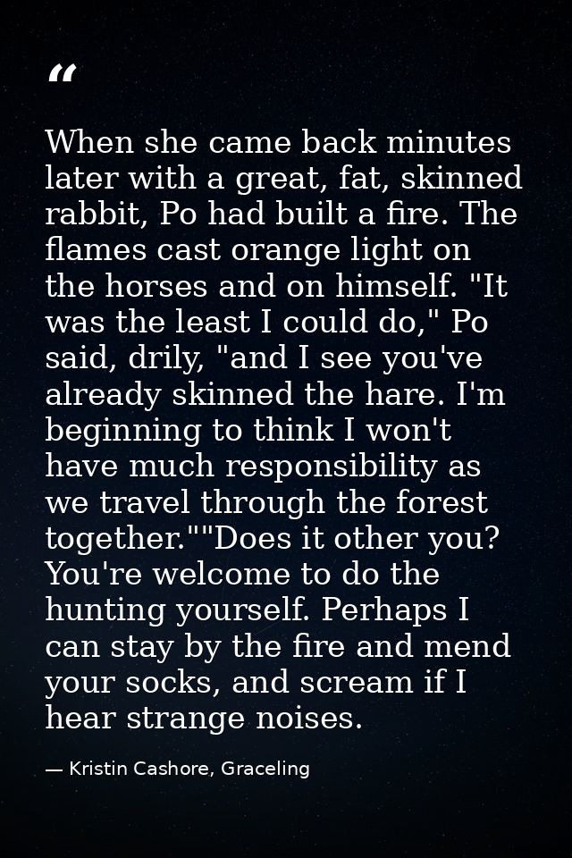 When she came back minutes later with a great, fat, skinned rabbit, Po had built a fire. The flames cast orange light on — Kristin Cashore, Graceling